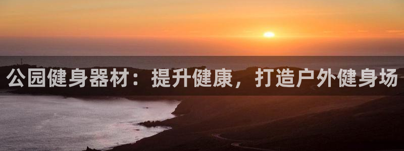 欧陆娱乐登录注册：公园健身器材：提升健康，打造户外健