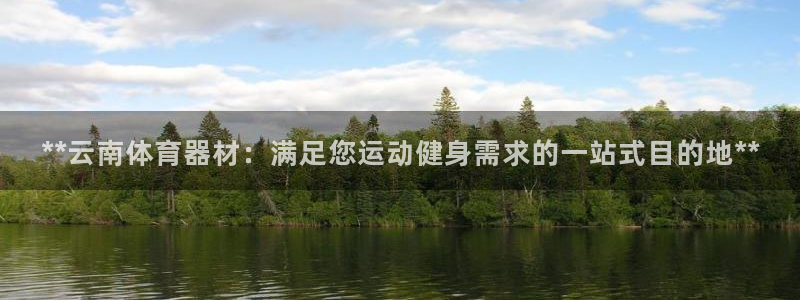 欧陆娱乐提现失败：**云南体育器材：满足您运动健身需