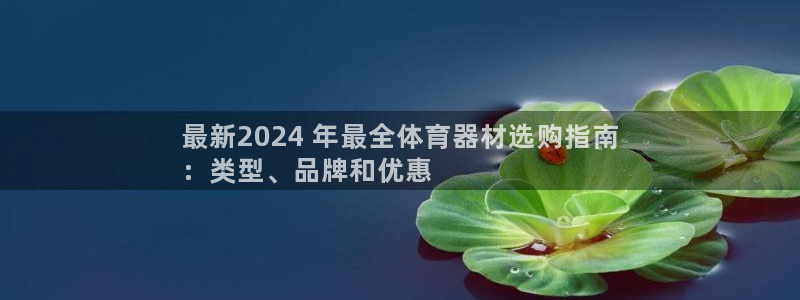 欧陆集团做什么的：最新2024 年最全体育器材选购指