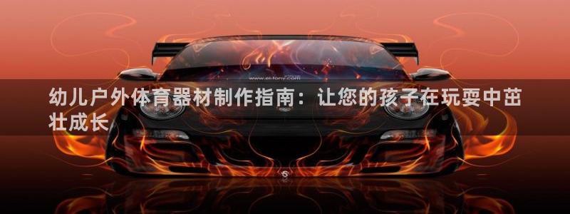 欧陆官网注册：幼儿户外体育器材制作指南：让您的孩子在