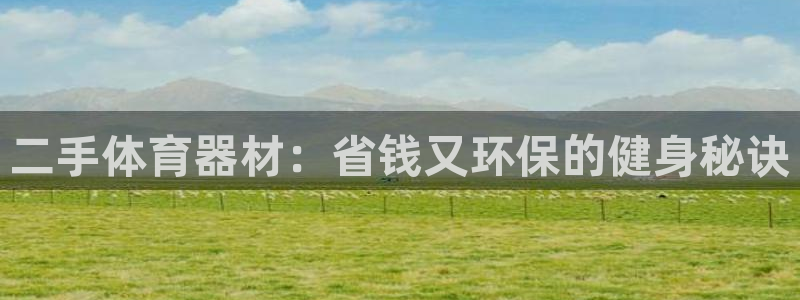 欧陆集团商业联盟怎么样：二手体育器材：省钱又环保的健