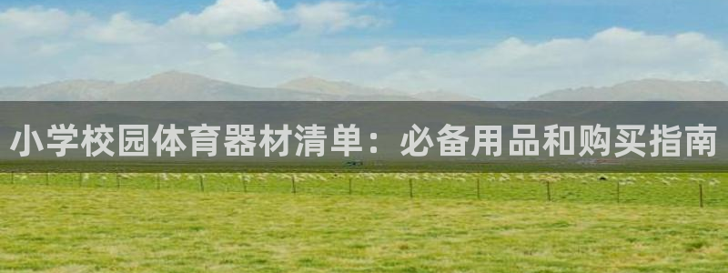 欧陆辉煌：小学校园体育器材清单：必备用品和购买指南