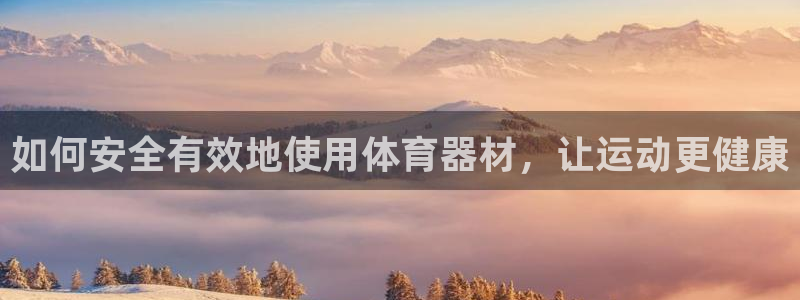 欧陆平台间7O777：如何安全有效地使用体育器材，让