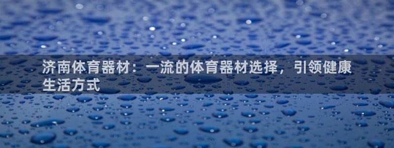 欧陆娱乐app下载安装最新版：济南体育器材：一流的体