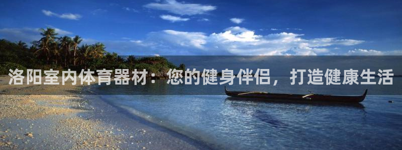 欧陆是什么游戏里的人物：洛阳室内体育器材：您的健身伴