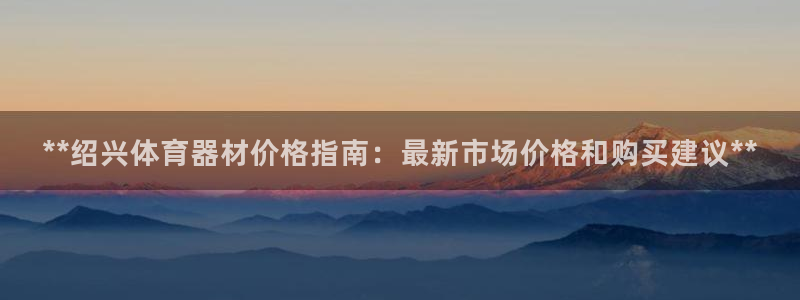 欧陆娱乐招商注册 知乎是真的吗：**绍兴体育器材价格