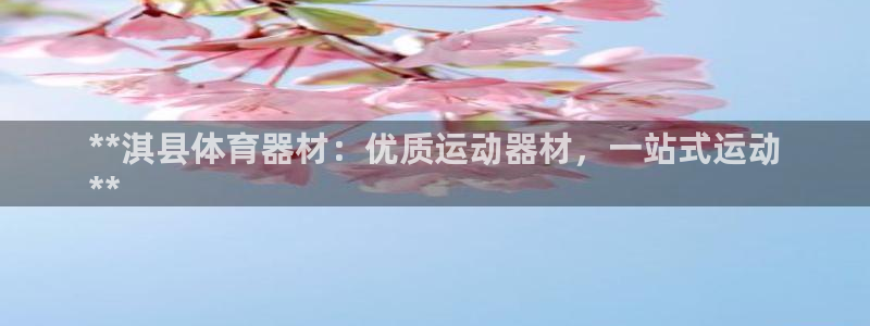 欧陆平台注册网址：**淇县体育器材：优质运动器材，一