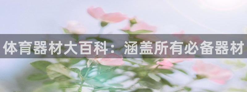 欧陆集团董事长简介：体育器材大百科：涵盖所有必备器材