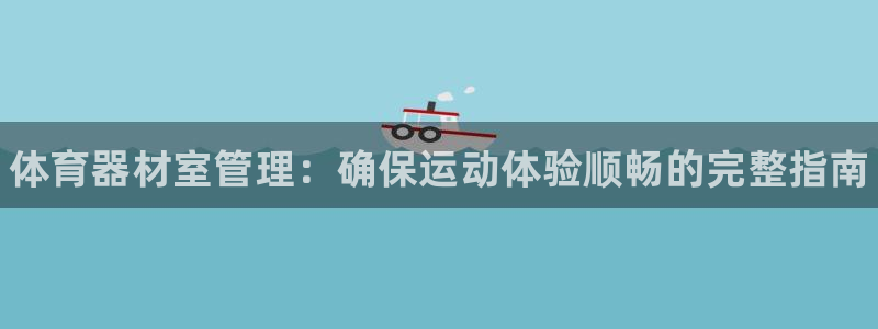 欧陆来袭什么意思：体育器材室管理：确保运动体验顺畅的完整指南