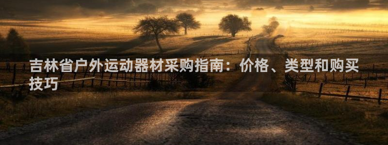 欧陆登场什么意思：吉林省户外运动器材采购指南：价格、