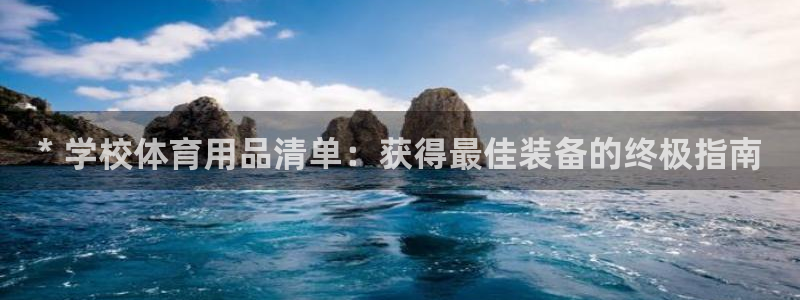 欧陆娱乐app下载官网：* 学校体育用品清单：获得最